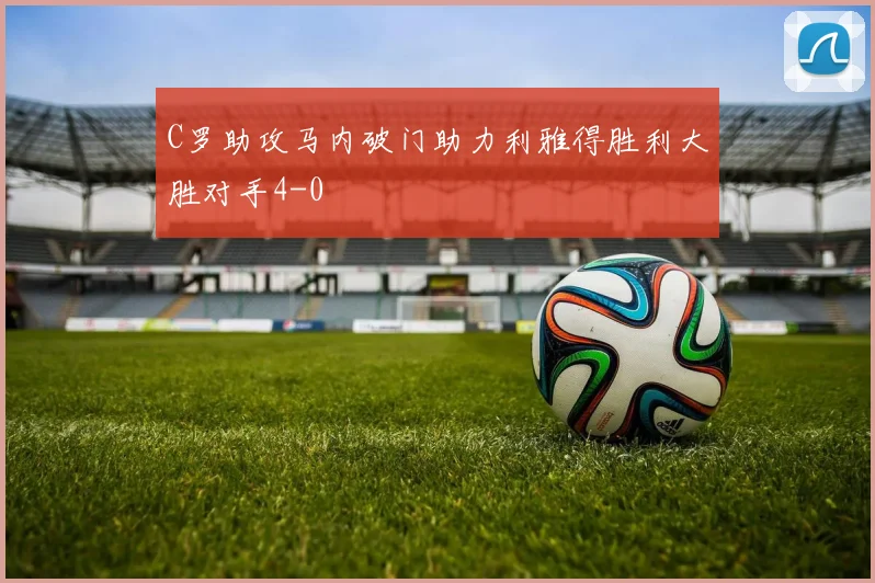 C罗助攻马内破门助力利雅得胜利大胜对手4-0