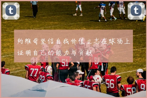 约维奇坚信自我价值立志在球场上证明自己的能力与贡献