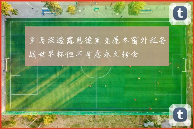 罗马诺透露恩德里克愿冬窗外租备战世界杯但不考虑永久转会