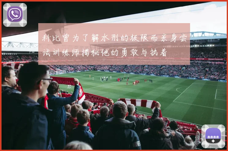 科比曾为了解水刑的极限而亲身尝试训练师揭秘他的勇敢与执着