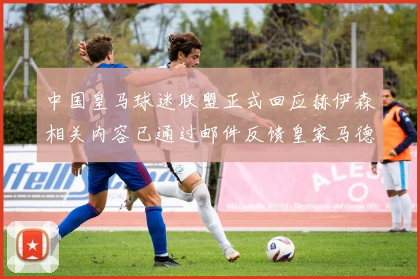 中国皇马球迷联盟正式回应赫伊森相关内容已通过邮件反馈皇家马德里