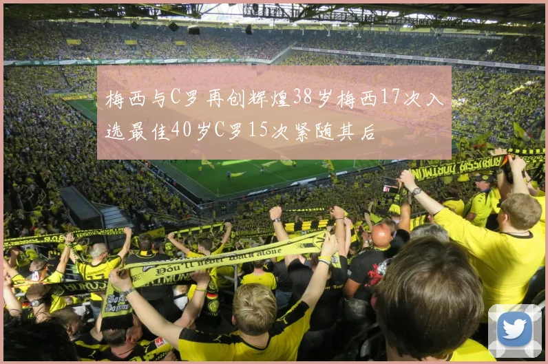 梅西与C罗再创辉煌38岁梅西17次入选最佳40岁C罗15次紧随其后