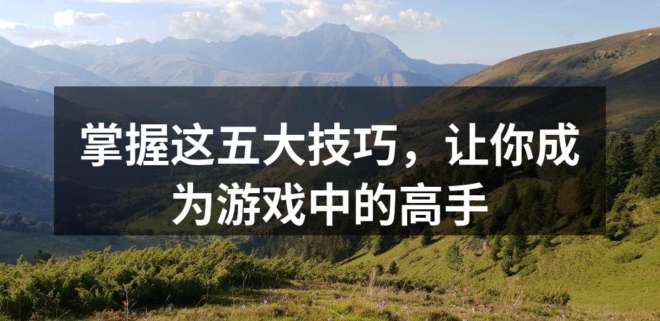 掌握这五大技巧，让你成为游戏中的高手