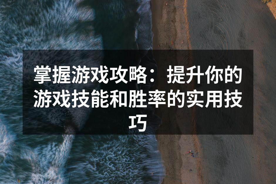 掌握游戏攻略：提升你的游戏技能和胜率的实
