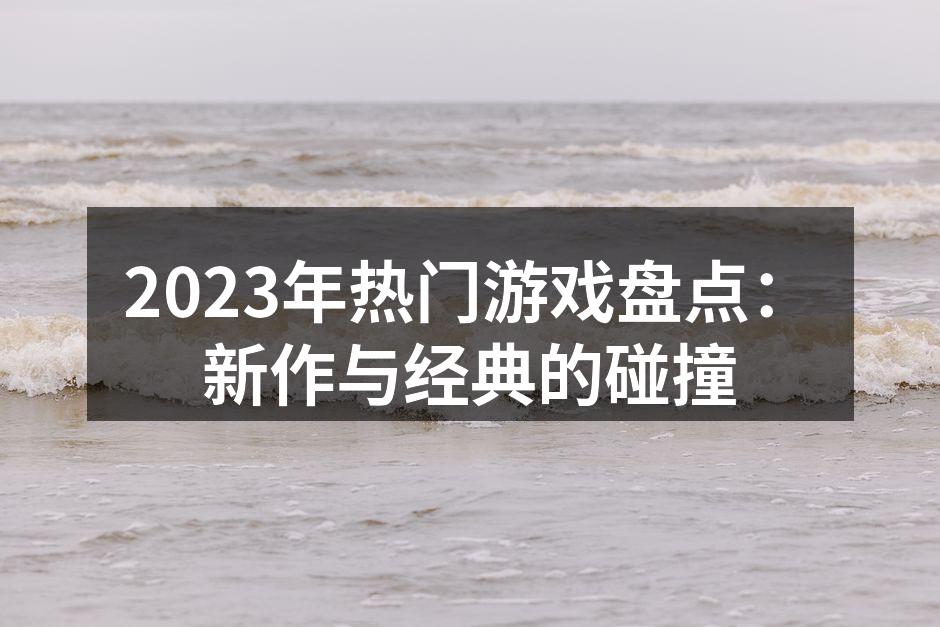 2023年热门游戏盘点：新作与经典的碰撞